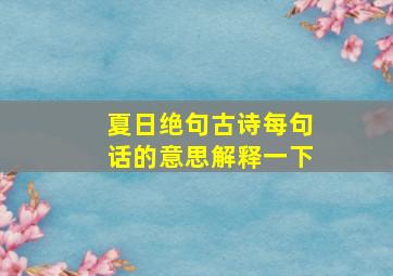 夏日绝句古诗每句话的意思解释一下