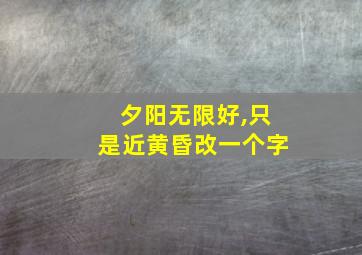 夕阳无限好,只是近黄昏改一个字