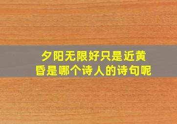 夕阳无限好只是近黄昏是哪个诗人的诗句呢