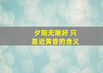 夕阳无限好 只是近黄昏的含义