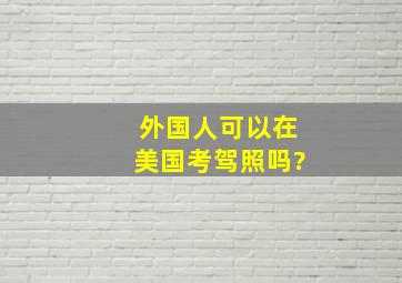 外国人可以在美国考驾照吗?