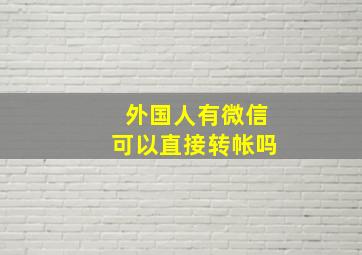 外国人有微信可以直接转帐吗