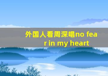 外国人看周深唱no fear in my heart