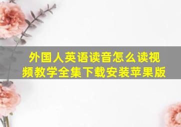 外国人英语读音怎么读视频教学全集下载安装苹果版