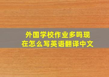 外国学校作业多吗现在怎么写英语翻译中文