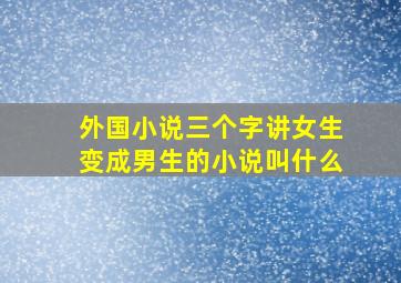 外国小说三个字讲女生变成男生的小说叫什么