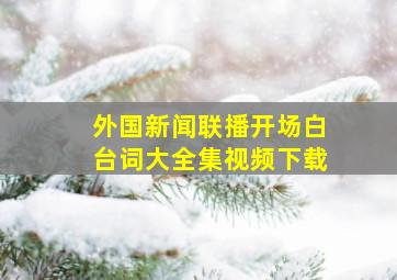 外国新闻联播开场白台词大全集视频下载