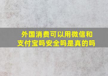 外国消费可以用微信和支付宝吗安全吗是真的吗