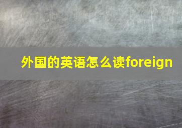 外国的英语怎么读foreign