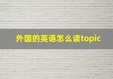 外国的英语怎么读topic