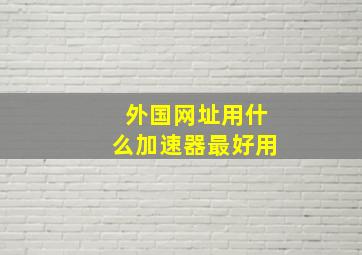 外国网址用什么加速器最好用