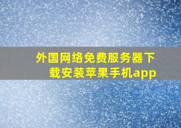 外国网络免费服务器下载安装苹果手机app