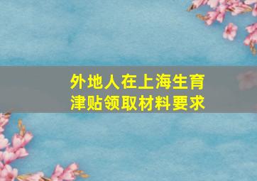 外地人在上海生育津贴领取材料要求