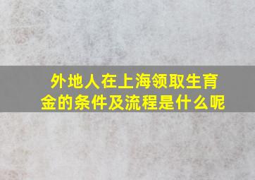 外地人在上海领取生育金的条件及流程是什么呢