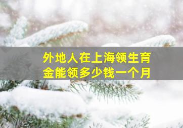 外地人在上海领生育金能领多少钱一个月