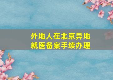 外地人在北京异地就医备案手续办理