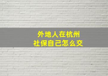 外地人在杭州社保自己怎么交