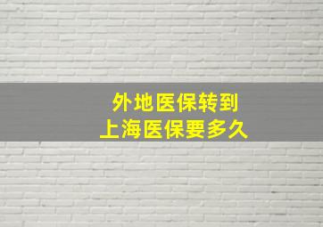 外地医保转到上海医保要多久