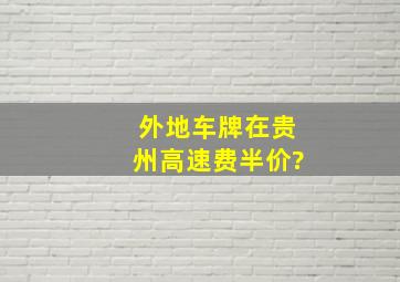 外地车牌在贵州高速费半价?