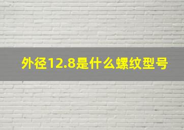 外径12.8是什么螺纹型号