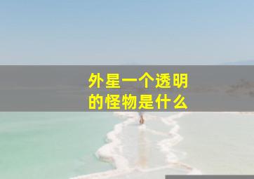 外星一个透明的怪物是什么