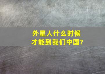 外星人什么时候才能到我们中国?