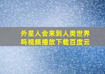 外星人会来到人类世界吗视频播放下载百度云