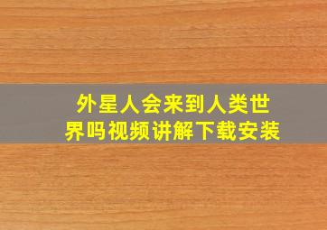 外星人会来到人类世界吗视频讲解下载安装