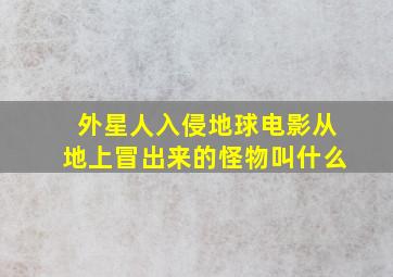 外星人入侵地球电影从地上冒出来的怪物叫什么