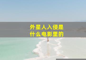 外星人入侵是什么电影里的