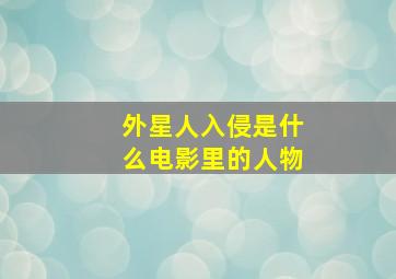 外星人入侵是什么电影里的人物