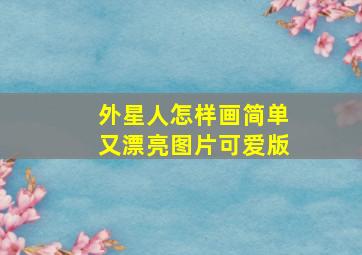 外星人怎样画简单又漂亮图片可爱版