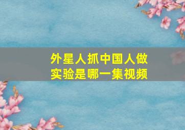 外星人抓中国人做实验是哪一集视频