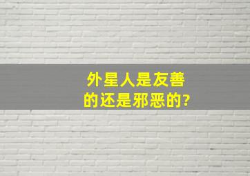 外星人是友善的还是邪恶的?