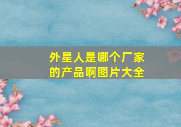 外星人是哪个厂家的产品啊图片大全