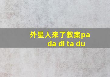 外星人来了教案pa da di ta du