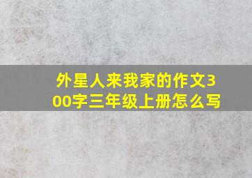 外星人来我家的作文300字三年级上册怎么写