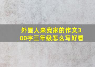 外星人来我家的作文300字三年级怎么写好看