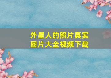 外星人的照片真实图片大全视频下载