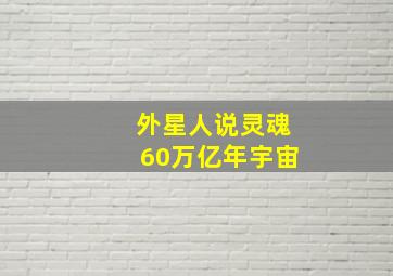 外星人说灵魂60万亿年宇宙