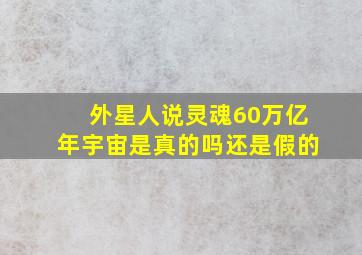 外星人说灵魂60万亿年宇宙是真的吗还是假的