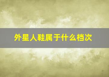 外星人鞋属于什么档次