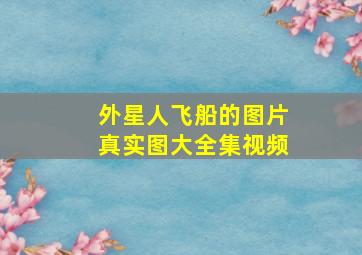 外星人飞船的图片真实图大全集视频