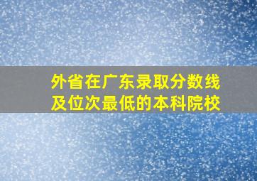 外省在广东录取分数线及位次最低的本科院校