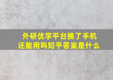 外研优学平台换了手机还能用吗知乎答案是什么