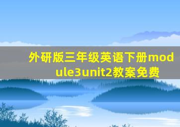 外研版三年级英语下册module3unit2教案免费