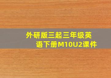 外研版三起三年级英语下册M10U2课件