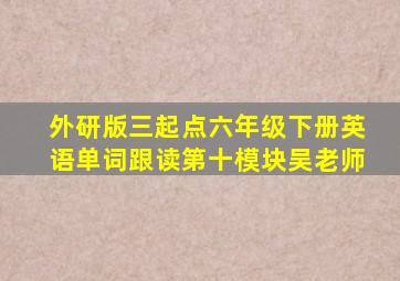 外研版三起点六年级下册英语单词跟读第十模块吴老师