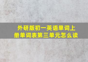 外研版初一英语单词上册单词表第三单元怎么读