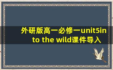 外研版高一必修一unit5into the wild课件导入